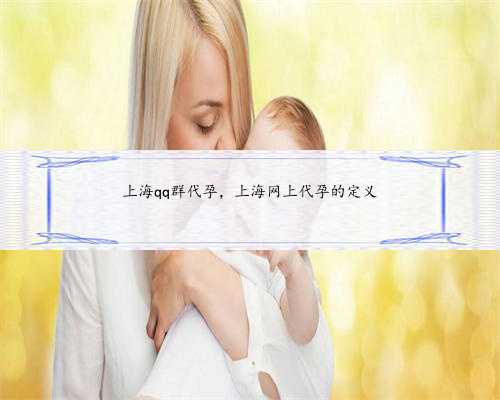 上海qq群代孕，上海网上代孕的定义