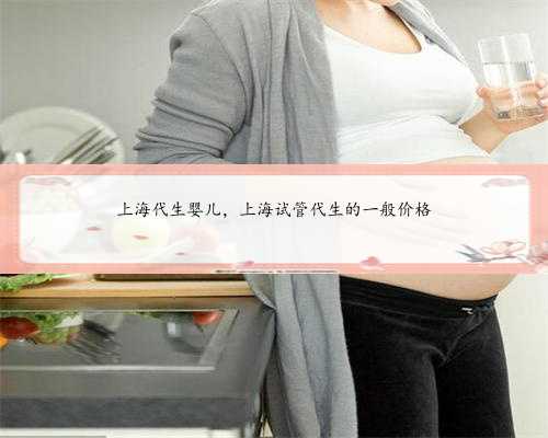 上海代生婴儿，上海试管代生的一般价格
