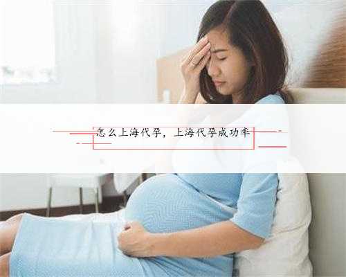 怎么上海代孕，上海代孕成功率