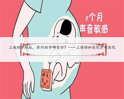 上海助孕地址，苏州助孕哪家好？——上海协和医院苏州医院