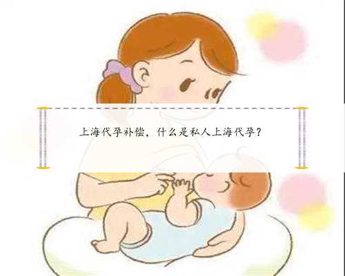 上海代孕补偿，什么是私人上海代孕？