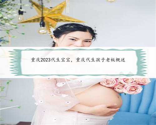 重庆2023代生宝宝，重庆代生孩子老板概述