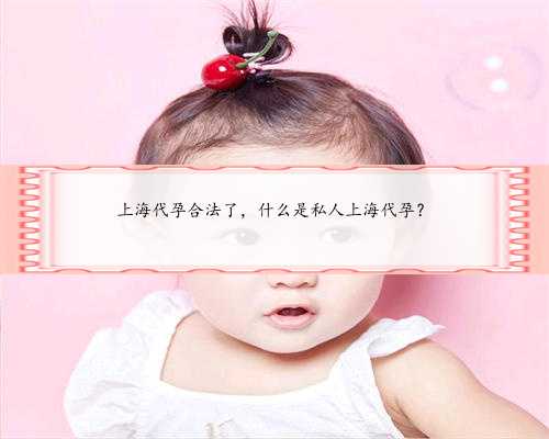 上海代孕合法了，什么是私人上海代孕？