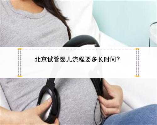 北京试管婴儿流程要多长时间？